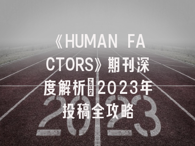 《HUMAN FACTORS》期刊深度解析：2023年投稿全攻略