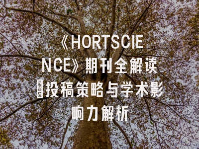《HORTSCIENCE》期刊全解读：投稿策略与学术影响力解析