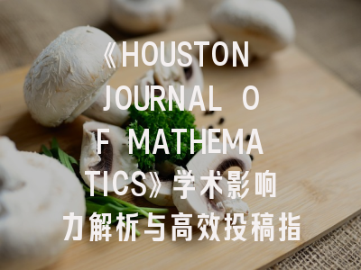 《HOUSTON JOURNAL OF MATHEMATICS》学术影响力解析与高效投稿指南