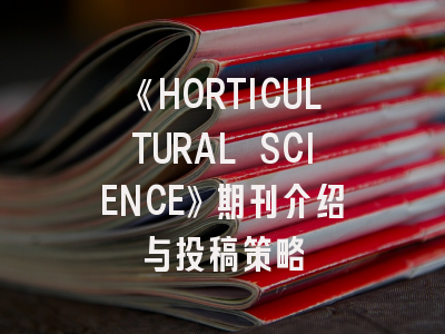 《HORTICULTURAL SCIENCE》期刊介绍与投稿策略