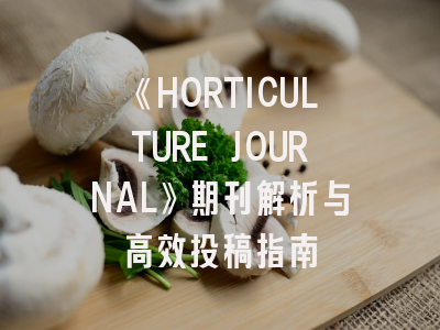 《HORTICULTURE JOURNAL》期刊解析与高效投稿指南