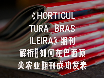 《HORTICULTURA BRASILEIRA》期刊解析：如何在巴西顶尖农业期刊成功发表论文？