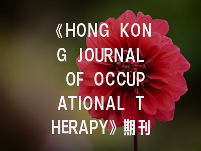 《HONG KONG JOURNAL OF OCCUPATIONAL THERAPY》期刊深度解析与高效投稿指南