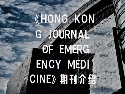 《HONG KONG JOURNAL OF EMERGENCY MEDICINE》期刊介绍与投稿策略全解析