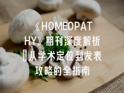 《HOMEOPATHY》期刊深度解析：从学术定位到发表攻略的全指南