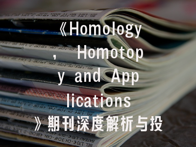 《Homology, Homotopy and Applications》期刊深度解析与投稿实战指南