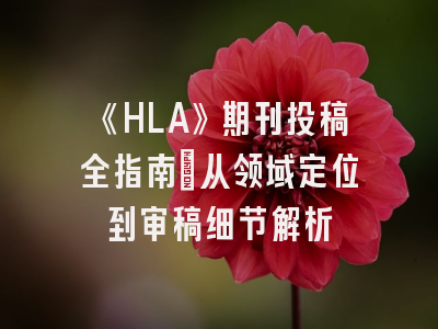 《HLA》期刊投稿全指南：从领域定位到审稿细节解析