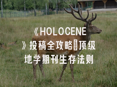 《HOLOCENE》投稿全攻略：顶级地学期刊生存法则