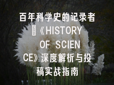 百年科学史的记录者：《HISTORY OF SCIENCE》深度解析与投稿实战指南