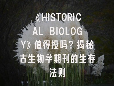《HISTORICAL BIOLOGY》值得投吗？揭秘古生物学期刊的生存法则