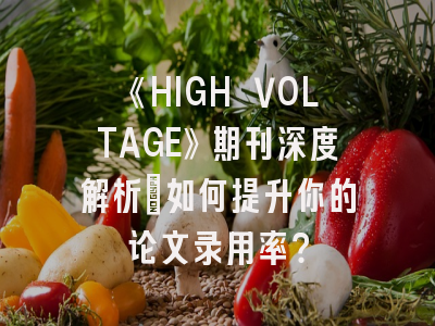 《HIGH VOLTAGE》期刊深度解析：如何提升你的论文录用率？