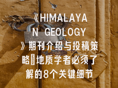 《HIMALAYAN GEOLOGY》期刊介绍与投稿策略：地质学者必须了解的8个关键细节