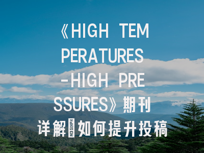 《HIGH TEMPERATURES-HIGH PRESSURES》期刊详解：如何提升投稿成功率？