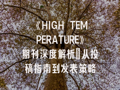 《HIGH TEMPERATURE》期刊深度解析：从投稿指南到发表策略
