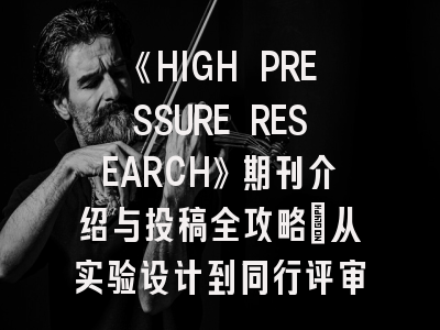 《HIGH PRESSURE RESEARCH》期刊介绍与投稿全攻略：从实验设计到同行评审的完整指南