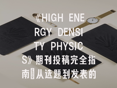 《HIGH ENERGY DENSITY PHYSICS》期刊投稿完全指南：从选题到发表的全程策略