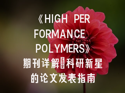 《HIGH PERFORMANCE POLYMERS》期刊详解：科研新星的论文发表指南