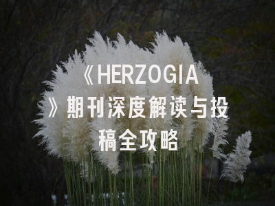 《HERZOGIA》期刊深度解读与投稿全攻略