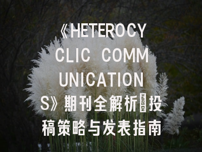 《HETEROCYCLIC COMMUNICATIONS》期刊全解析：投稿策略与发表指南