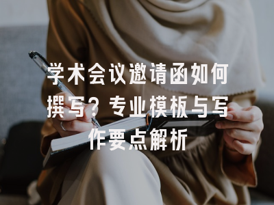 学术会议邀请函如何撰写？专业模板与写作要点解析