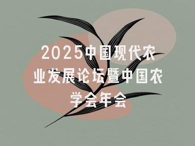 2025中国现代农业发展论坛暨中国农学会年会