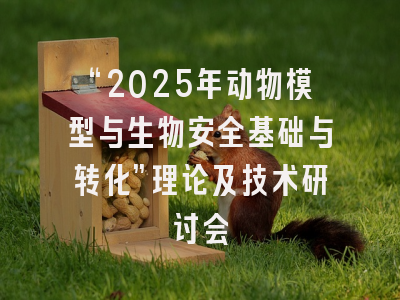 “2025年动物模型与生物安全基础与转化”理论及技术研讨会
