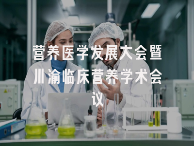 营养医学发展大会暨川渝临床营养学术会议