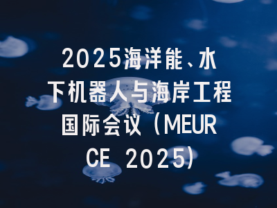 2025海洋能、水下机器人与海岸工程国际会议（MEURCE 2025）
