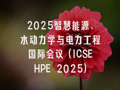 2025智慧能源、水动力学与电力工程国际会议（ICSEHPE 2025）