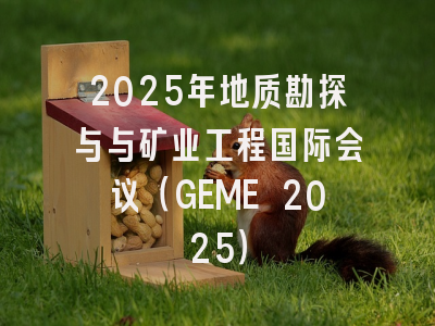 2025年地质勘探与与矿业工程国际会议（GEME 2025）