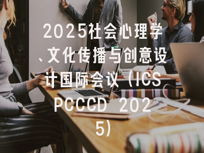 2025社会心理学、文化传播与创意设计国际会议（ICSPCCCD 2025）