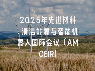 2025年先进材料、清洁能源与智能机器人国际会议（AMCEIR）