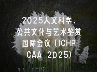 2025人文科学、公共文化与艺术鉴赏国际会议（ICHPCAA 2025）