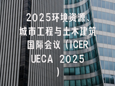 2025环境资源、城市工程与土木建筑国际会议（ICERUECA 2025）