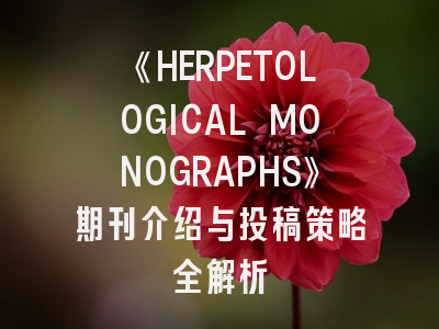 《HERPETOLOGICAL MONOGRAPHS》期刊介绍与投稿策略全解析