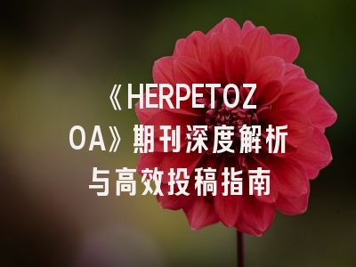《HERPETOZOA》期刊深度解析与高效投稿指南