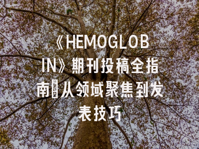 《HEMOGLOBIN》期刊投稿全指南：从领域聚焦到发表技巧