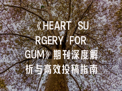 《HEART SURGERY FORGUM》期刊深度解析与高效投稿指南