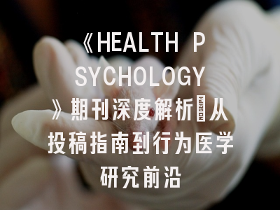 《HEALTH PSYCHOLOGY》期刊深度解析：从投稿指南到行为医学研究前沿