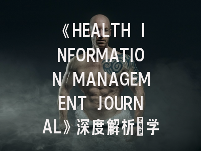 《HEALTH INFORMATION MANAGEMENT JOURNAL》深度解析：学术影响力与投稿实战指南