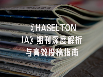 《HASELTONIA》期刊深度解析与高效投稿指南