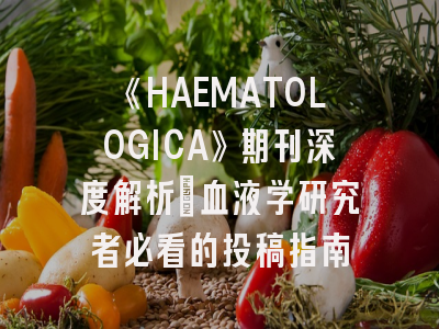 《HAEMATOLOGICA》期刊深度解析：血液学研究者必看的投稿指南