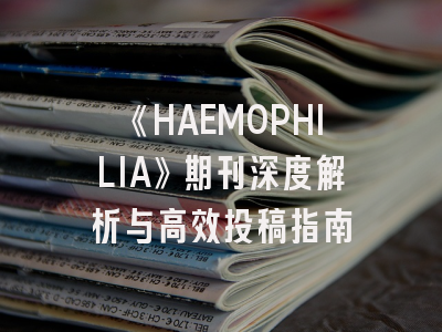 《HAEMOPHILIA》期刊深度解析与高效投稿指南