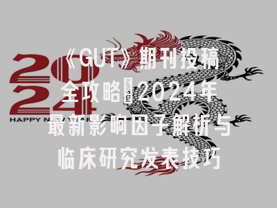 《GUT》期刊投稿全攻略：2024年最新影响因子解析与临床研究发表技巧
