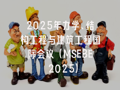 2025年力学、结构工程与建筑工程国际会议（MSEBE 2025）