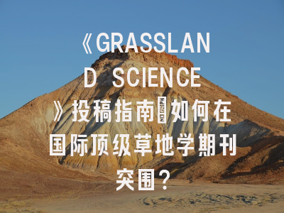《GRASSLAND SCIENCE》投稿指南：如何在国际顶级草地学期刊突围？