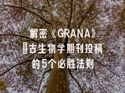 解密《GRANA》：古生物学期刊投稿的5个必胜法则
