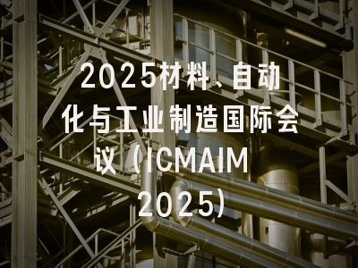 2025材料、自动化与工业制造国际会议（ICMAIM 2025）