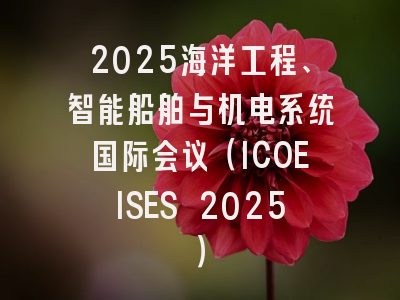 2025海洋工程、智能船舶与机电系统国际会议（ICOEISES 2025）