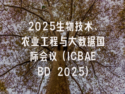 2025生物技术、农业工程与大数据国际会议（ICBAEBD 2025）